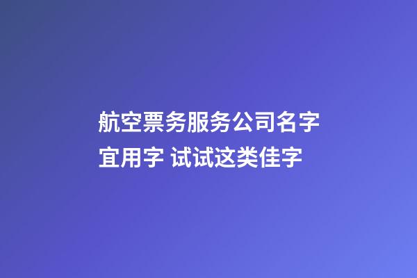 航空票务服务公司名字宜用字 试试这类佳字-第1张-公司起名-玄机派